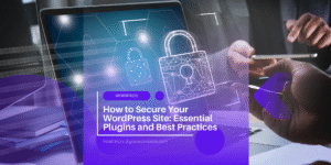 How to Secure Your WordPress Site: Essential Plugins and Best Practices